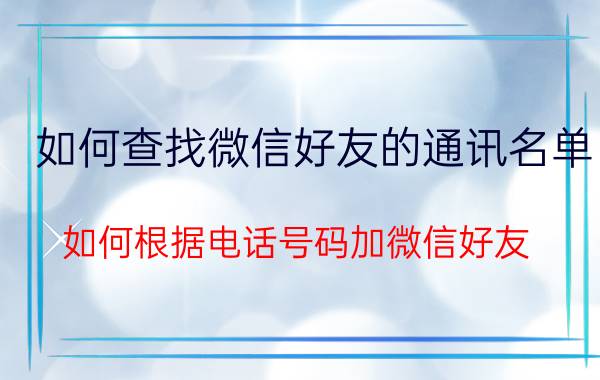 如何查找微信好友的通讯名单 如何根据电话号码加微信好友？